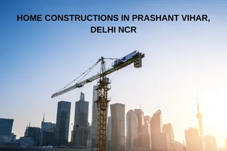 Home Constructions in Prashant Vihar, Delhi NCR