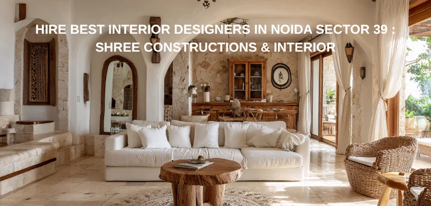  Hire Best Interior Designers in Noida Sector 39 : Shree Constructions & Interior